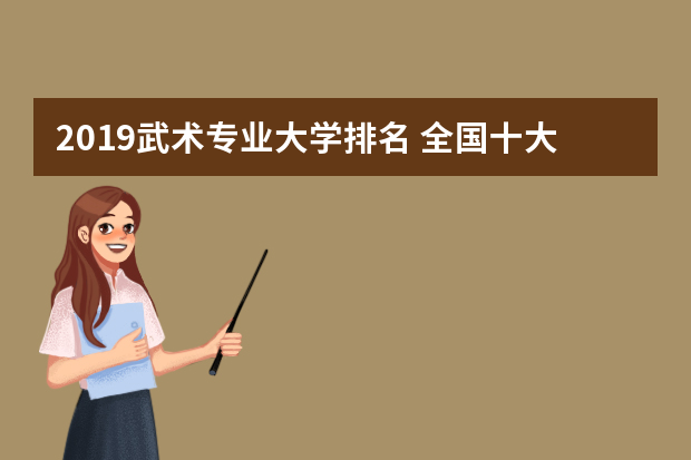 2019武术专业大学排名 全国十大武校排名
